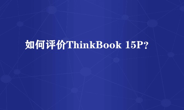 如何评价ThinkBook 15P？