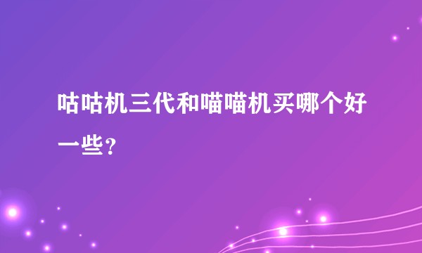 咕咕机三代和喵喵机买哪个好一些?