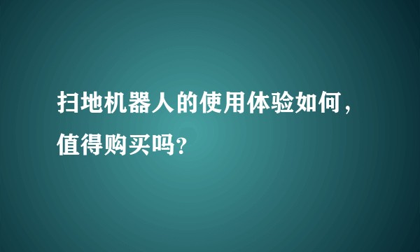 扫地机器人的使用体验如何，值得购买吗？
