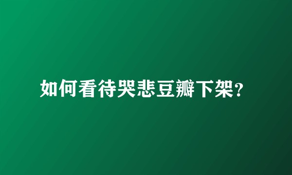 如何看待哭悲豆瓣下架？