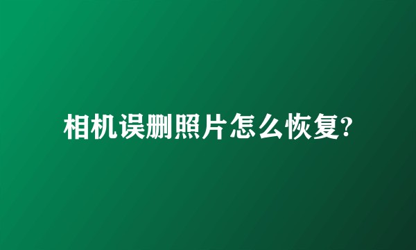 相机误删照片怎么恢复?