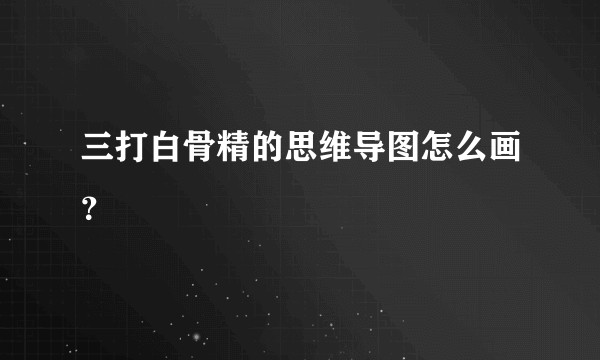 三打白骨精的思维导图怎么画?