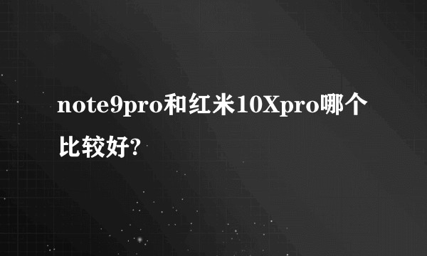 note9pro和红米10Xpro哪个比较好?