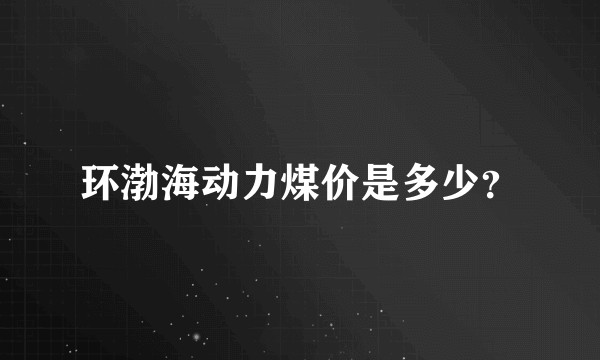 环渤海动力煤价是多少？