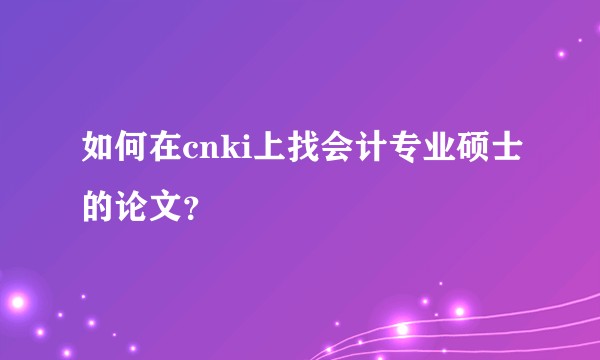 如何在cnki上找会计专业硕士的论文？