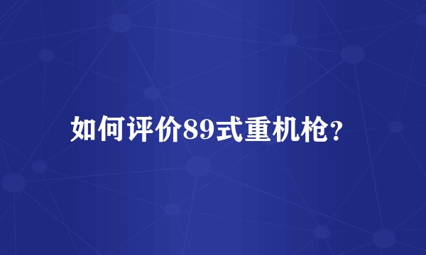 如何评价89式重机枪？