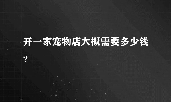 开一家宠物店大概需要多少钱？