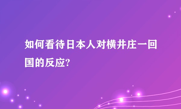 如何看待日本人对横井庄一回国的反应?