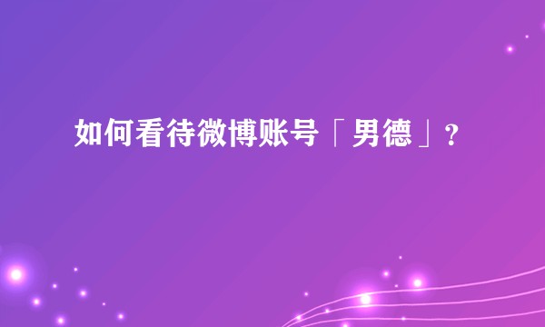 如何看待微博账号「男德」？