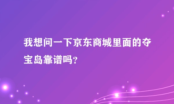 我想问一下京东商城里面的夺宝岛靠谱吗？