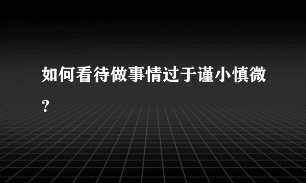 如何看待做事情过于谨小慎微？