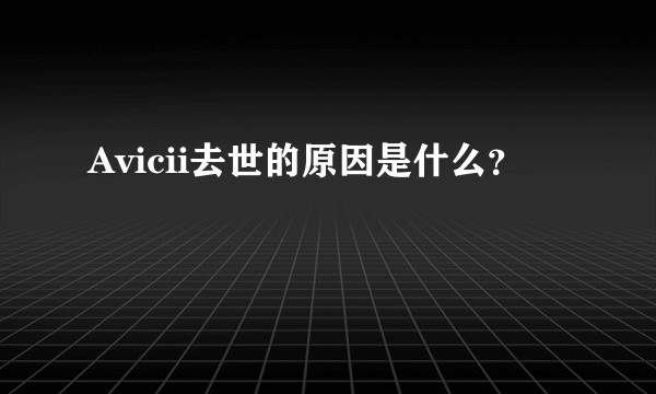 Avicii去世的原因是什么？