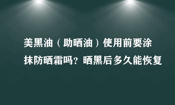 美黑油（助晒油）使用前要涂抹防晒霜吗？晒黑后多久能恢复
