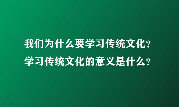 我们为什么要学习传统文化？学习传统文化的意义是什么？