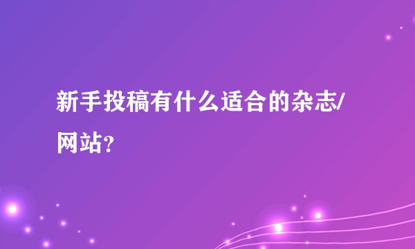 新手投稿有什么适合的杂志/网站？