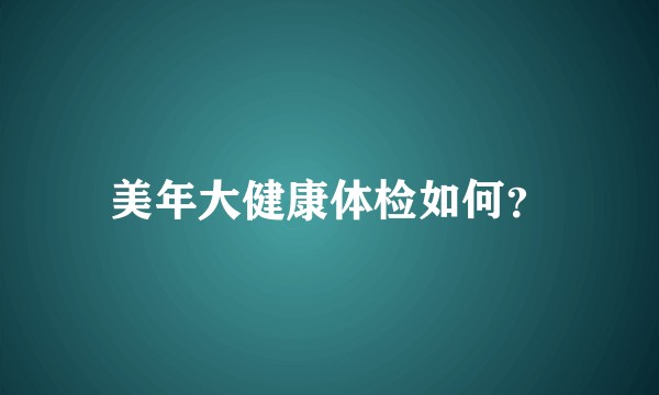 美年大健康体检如何？