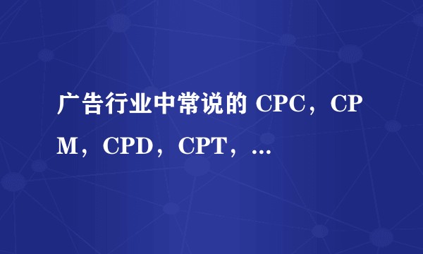 广告行业中常说的 CPC，CPM，CPD，CPT，CPA，CPS 等词的意思是什么?