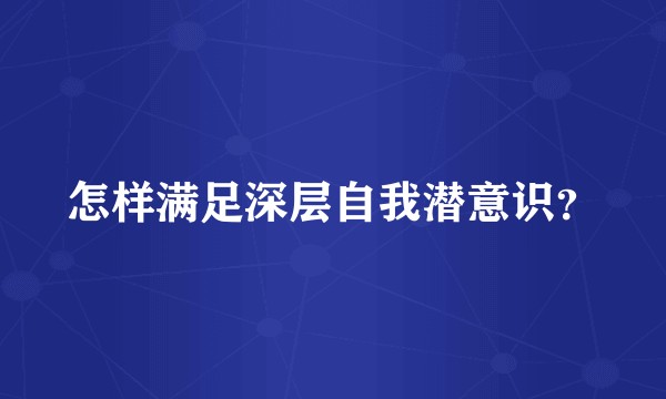 怎样满足深层自我潜意识？