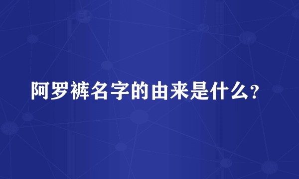 阿罗裤名字的由来是什么？