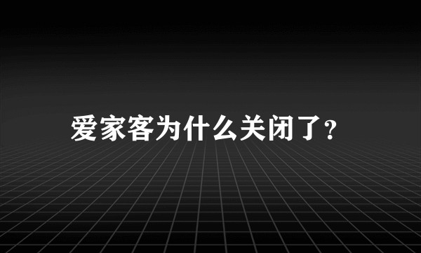 爱家客为什么关闭了?
