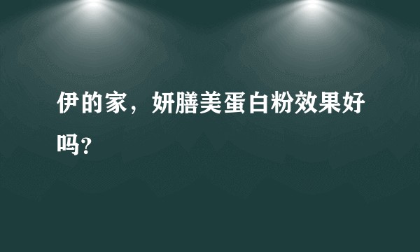 伊的家，妍膳美蛋白粉效果好吗？