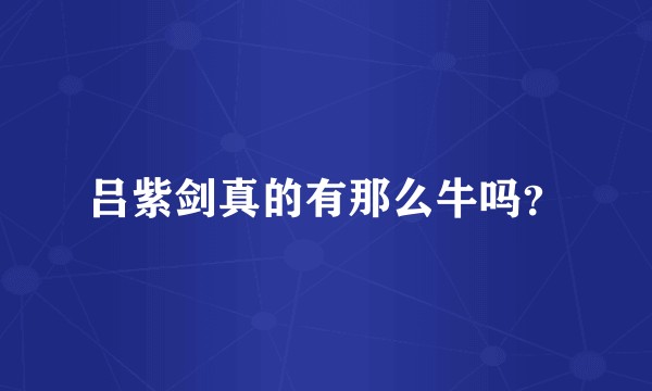 吕紫剑真的有那么牛吗？