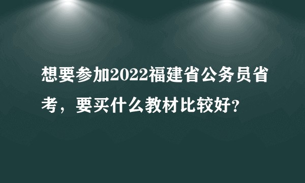 想要参加2022福建省公务员省考，要买什么教材比较好？