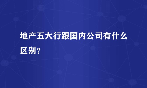 地产五大行跟国内公司有什么区别？
