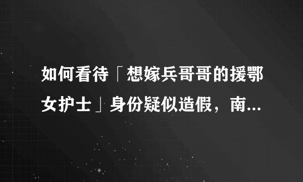 如何看待「想嫁兵哥哥的援鄂女护士」身份疑似造假，南通卫健委称她没有护士资格证，也未在卫生系统工作过？