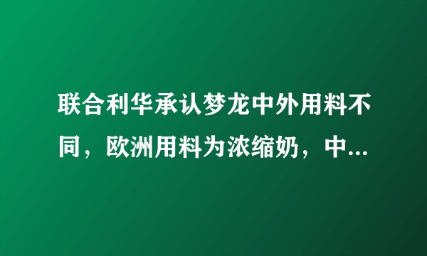 联合利华承认梦龙中外用料不同，欧洲用料为浓缩奶，中国则为奶粉加水，两者有哪些差别？