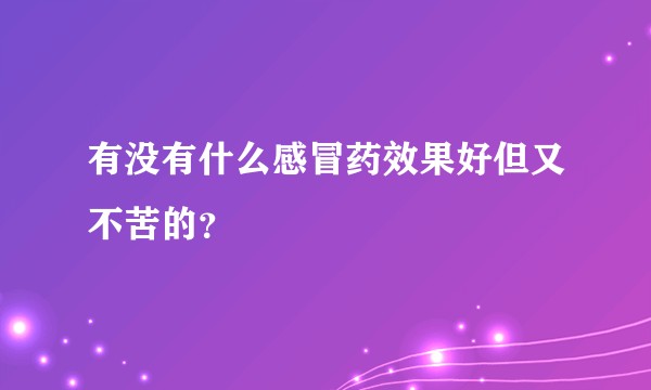 有没有什么感冒药效果好但又不苦的？