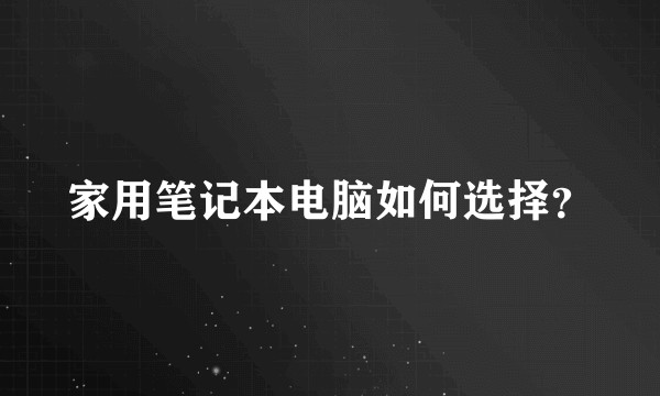 家用笔记本电脑如何选择？