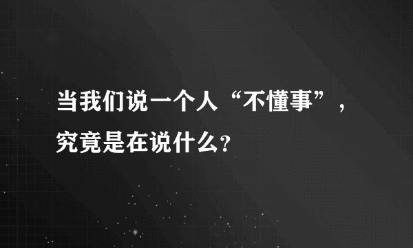 当我们说一个人“不懂事”,究竟是在说什么?