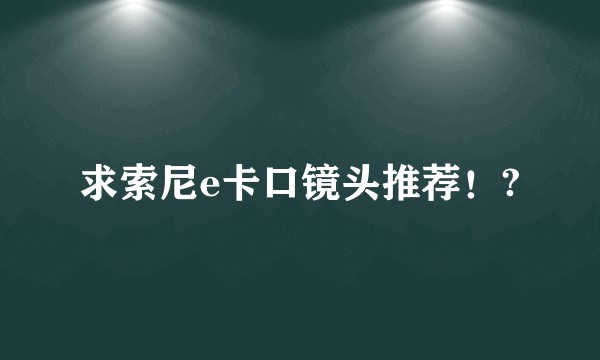 求索尼e卡口镜头推荐！?
