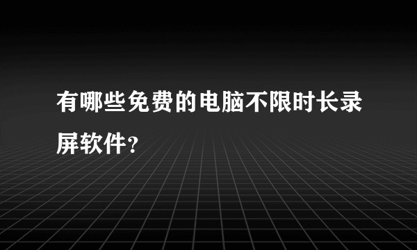 有哪些免费的电脑不限时长录屏软件？