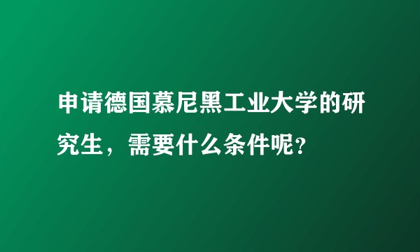 申请德国慕尼黑工业大学的研究生，需要什么条件呢？