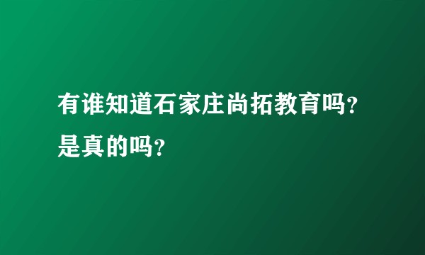 有谁知道石家庄尚拓教育吗？是真的吗？