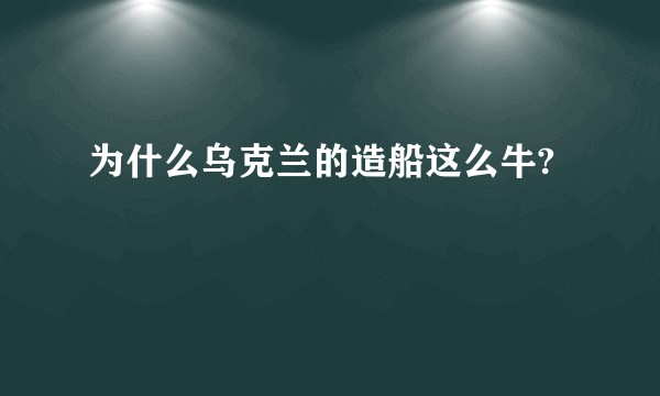为什么乌克兰的造船这么牛?
