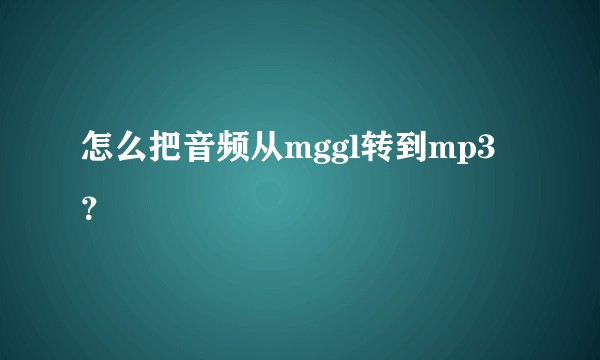 怎么把音频从mggl转到mp3？