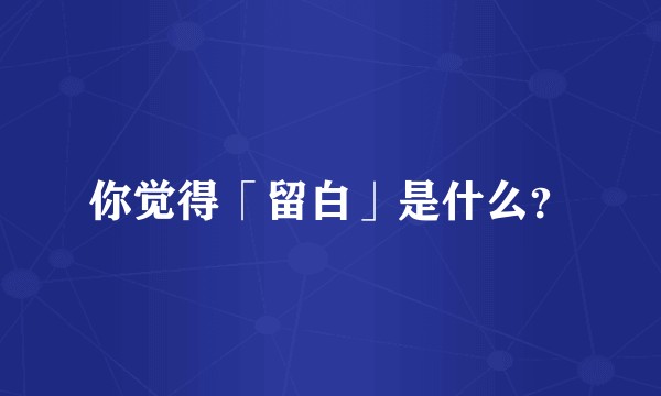 你觉得「留白」是什么？