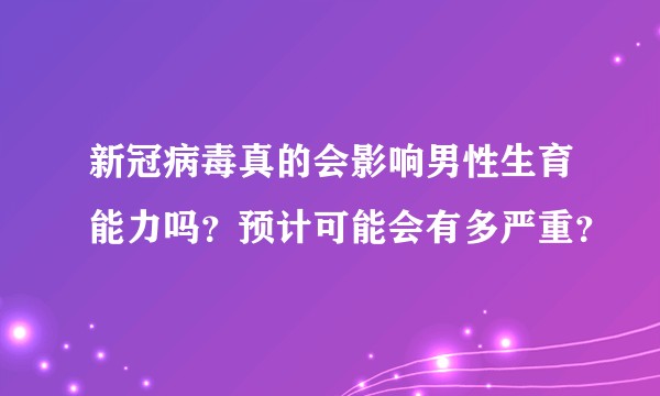 新冠病毒真的会影响男性生育能力吗？预计可能会有多严重？