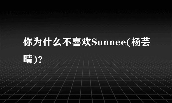 你为什么不喜欢Sunnee(杨芸晴)？