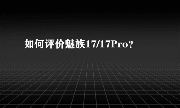 如何评价魅族17/17Pro？