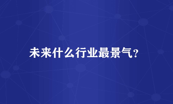 未来什么行业最景气？