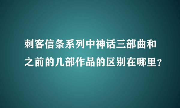 刺客信条系列中神话三部曲和之前的几部作品的区别在哪里？