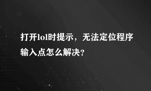 打开lol时提示，无法定位程序输入点怎么解决？