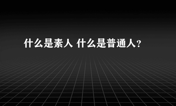 什么是素人 什么是普通人？
