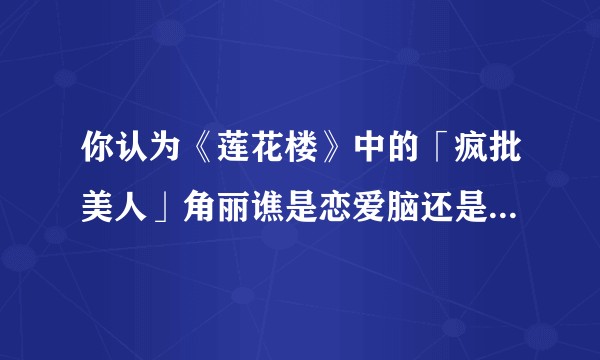 你认为《莲花楼》中的「疯批美人」角丽谯是恋爱脑还是事业狂？