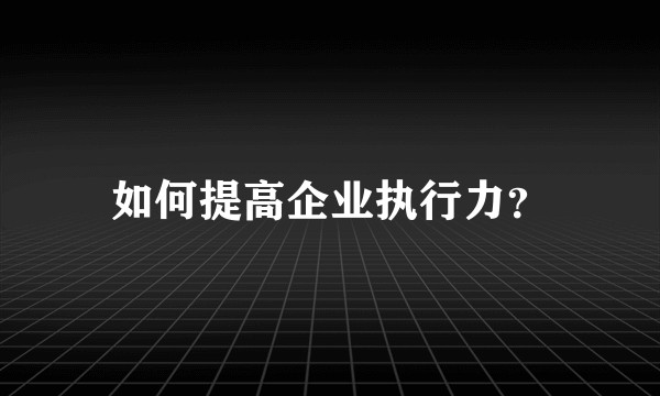 如何提高企业执行力？