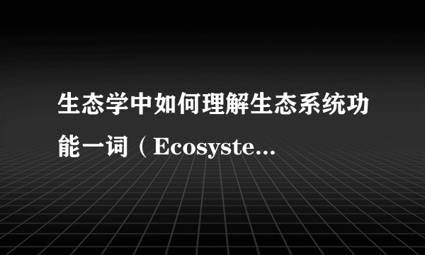 生态学中如何理解生态系统功能一词（Ecosystem Function ），且他是通过什么来量化的?